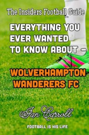 Cover of Everything You Ever Wanted to Know About - Wolverhampton Wanderers FC