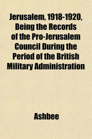 Cover of Jerusalem, 1918-1920, Being the Records of the Pro-Jerusalem Council During the Period of the British Military Administration