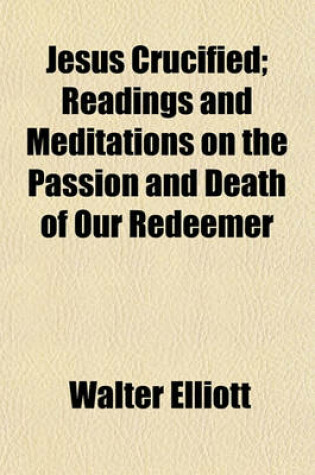 Cover of Jesus Crucified; Readings and Meditations on the Passion and Death of Our Redeemer