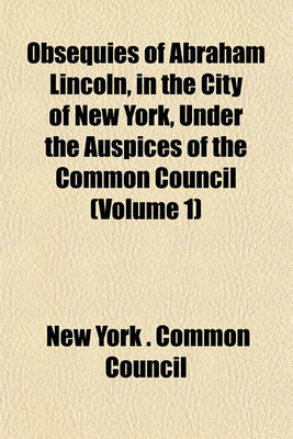 Book cover for Obsequies of Abraham Lincoln, in the City of New York, Under the Auspices of the Common Council (Volume 1)