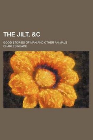 Cover of The Jilt, &C; Good Stories of Man and Other Animals