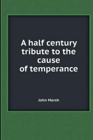 Cover of A Half Century Tribute to the Cause of Temperance