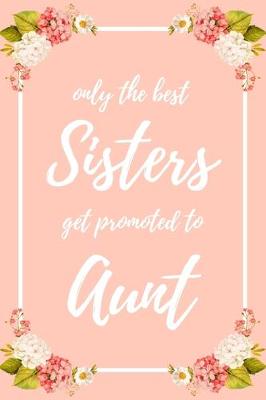 Book cover for Only the Best Sisters Get Promoted To Aunt