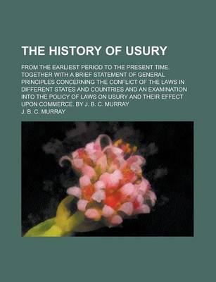 Book cover for The History of Usury; From the Earliest Period to the Present Time. Together with a Brief Statement of General Principles Concerning the Conflict of the Laws in Different States and Countries and an Examination Into the Policy of Laws on