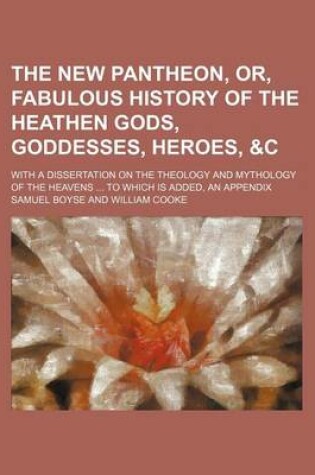 Cover of The New Pantheon, Or, Fabulous History of the Heathen Gods, Goddesses, Heroes, &C; With a Dissertation on the Theology and Mythology of the Heavens to Which Is Added, an Appendix