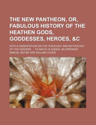 Book cover for The New Pantheon, Or, Fabulous History of the Heathen Gods, Goddesses, Heroes, &C; With a Dissertation on the Theology and Mythology of the Heavens to Which Is Added, an Appendix