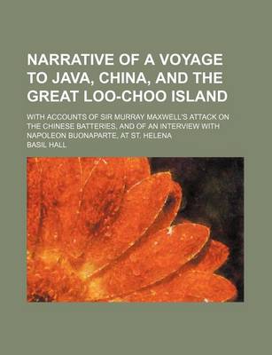 Book cover for Narrative of a Voyage to Java, China, and the Great Loo-Choo Island; With Accounts of Sir Murray Maxwell's Attack on the Chinese Batteries, and of an Interview with Napoleon Buonaparte, at St. Helena