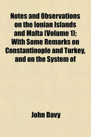 Cover of Notes and Observations on the Ionian Islands and Malta (Volume 1); With Some Remarks on Constantinople and Turkey, and on the System of Quarantine as at Present Conducted