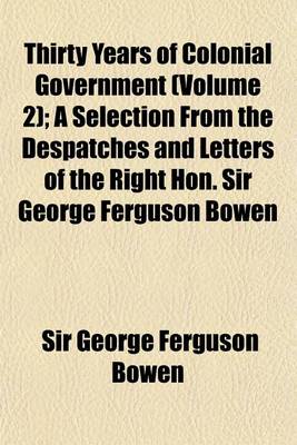 Book cover for Thirty Years of Colonial Government Volume 2; A Selection from the Despatches and Letters of the Right Hon. Sir George Ferguson Bowen