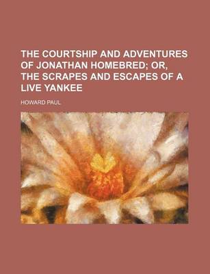 Book cover for The Courtship and Adventures of Jonathan Homebred; Or, the Scrapes and Escapes of a Live Yankee