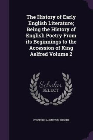 Cover of The History of Early English Literature; Being the History of English Poetry from Its Beginnings to the Accession of King Aelfred Volume 2