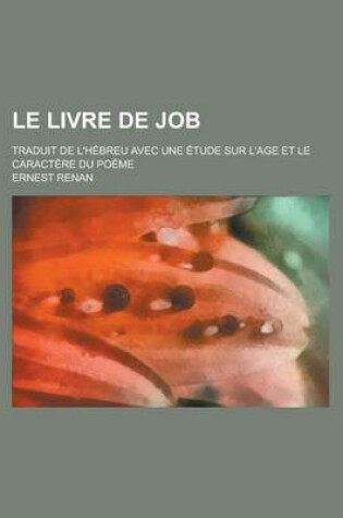 Cover of Le Livre de Job; Traduit de L'Hebreu Avec Une Etude Sur L'Age Et Le Caractere Du Poeme