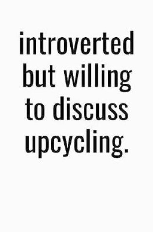 Cover of Introverted But Willing To Discuss Upcycling