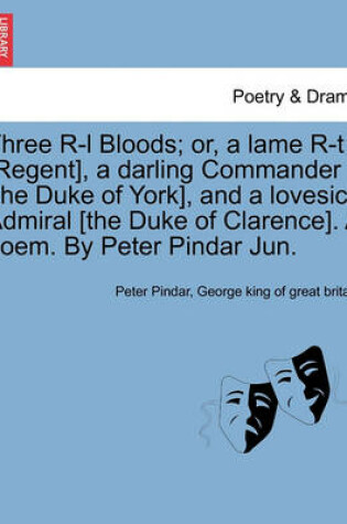Cover of Three R-L Bloods; Or, a Lame R-T [regent], a Darling Commander [the Duke of York], and a Lovesick Admiral [the Duke of Clarence]. a Poem. by Peter Pindar Jun.