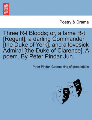 Book cover for Three R-L Bloods; Or, a Lame R-T [regent], a Darling Commander [the Duke of York], and a Lovesick Admiral [the Duke of Clarence]. a Poem. by Peter Pindar Jun.