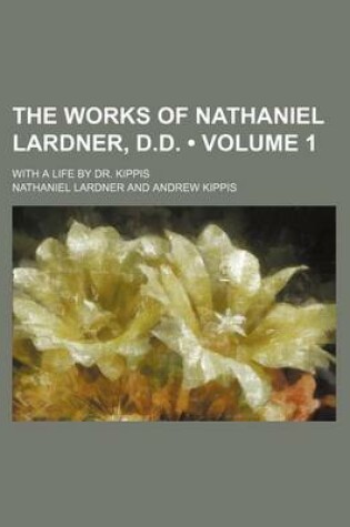 Cover of The Works of Nathaniel Lardner, D.D. (Volume 1); With a Life by Dr. Kippis