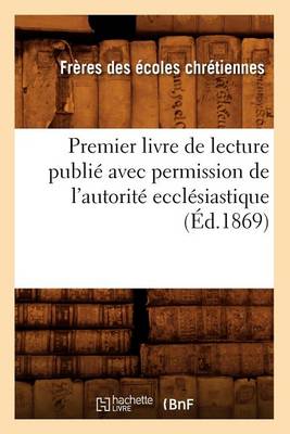 Cover of Premier Livre de Lecture Publie Avec Permission de l'Autorite Ecclesiastique (Ed.1869)