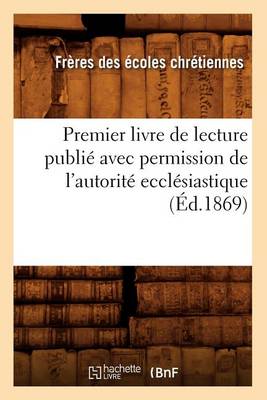 Book cover for Premier Livre de Lecture Publie Avec Permission de l'Autorite Ecclesiastique (Ed.1869)