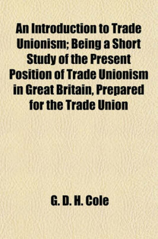 Cover of An Introduction to Trade Unionism; Being a Short Study of the Present Position of Trade Unionism in Great Britain, Prepared for the Trade Union