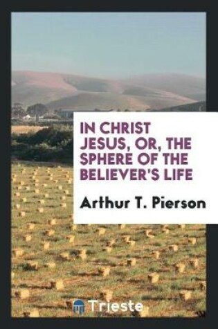 Cover of In Christ Jesus, Or, the Sphere of the Believer's Life
