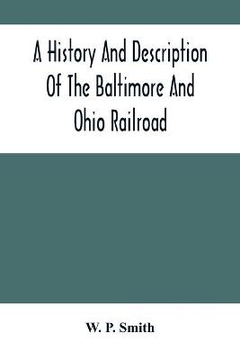 Book cover for A History And Description Of The Baltimore And Ohio Railroad