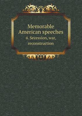 Book cover for Memorable American speeches 4. Secession, war, reconstruction