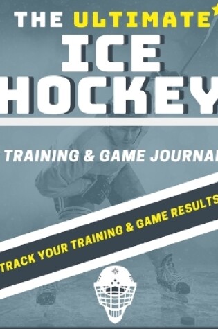 Cover of The Ultimate Ice Hockey Training and Game Journal