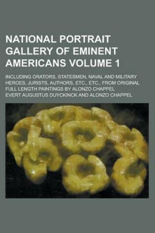 Cover of National Portrait Gallery of Eminent Americans; Including Orators, Statesmen, Naval and Military Heroes, Jurists, Authors, Etc., Etc., from Original F