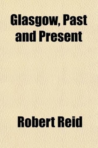 Cover of Glasgow, Past and Present (Volume 1); Illustrated in Dean of Guild Court Reports and in the Reminiscences and Communications of Senex, Aliquis, J.B., Etc