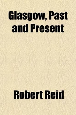 Book cover for Glasgow, Past and Present (Volume 1); Illustrated in Dean of Guild Court Reports and in the Reminiscences and Communications of Senex, Aliquis, J.B., Etc