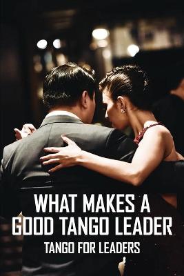 Cover of What Makes A Good Tango Leader