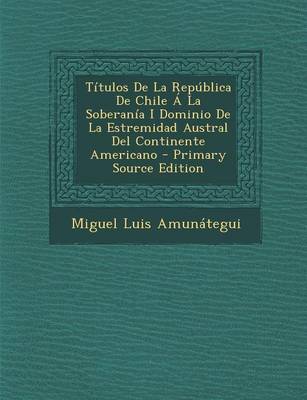 Book cover for Titulos de La Republica de Chile a la Soberania I Dominio de La Estremidad Austral del Continente Americano - Primary Source Edition