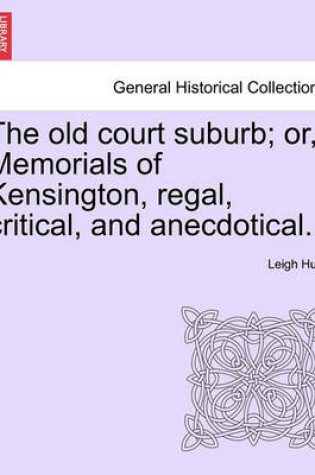 Cover of The Old Court Suburb; Or, Memorials of Kensington, Regal, Critical, and Anecdotical, Vol. I