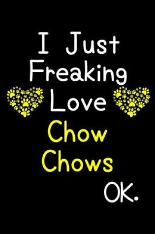 Cover of I Just Freaking Love Chow Chows OK.