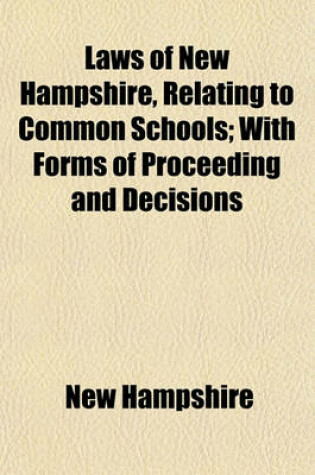 Cover of Laws of New Hampshire, Relating to Common Schools; With Forms of Proceeding and Decisions