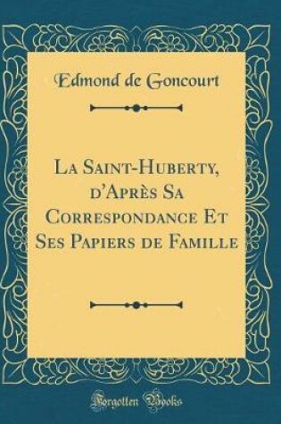 Cover of La Saint-Huberty, d'Apres Sa Correspondance Et Ses Papiers de Famille (Classic Reprint)