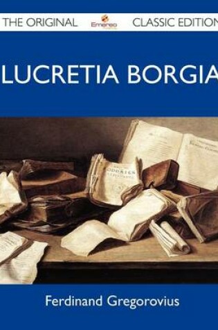 Cover of Lucretia Borgia - The Original Classic Edition