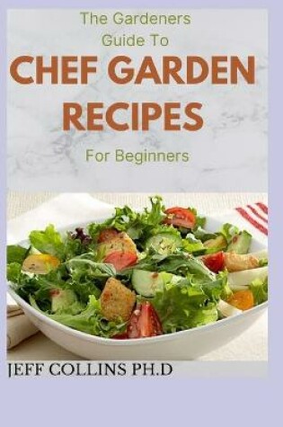 Cover of The Gardeners Guide To CHEF GARDEN RECIPES For Beginners