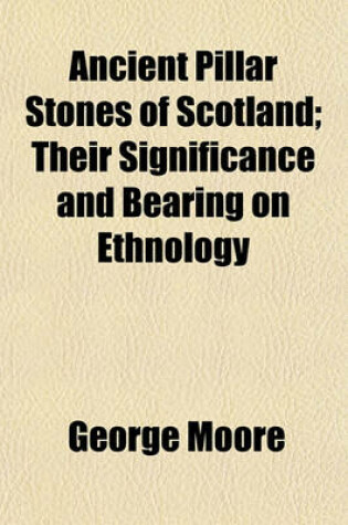 Cover of Ancient Pillar Stones of Scotland; Their Significance and Bearing on Ethnology