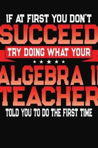 Cover of If At First You Don't Succeed Try Doing What Your Algebra II Teacher Told You To Do The First Time