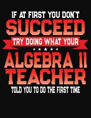 Book cover for If At First You Don't Succeed Try Doing What Your Algebra II Teacher Told You To Do The First Time