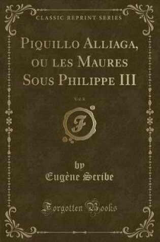 Cover of Piquillo Alliaga, Ou Les Maures Sous Philippe III, Vol. 8 (Classic Reprint)