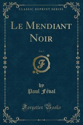 Book cover for Le Mendiant Noir, Vol. 3 (Classic Reprint)