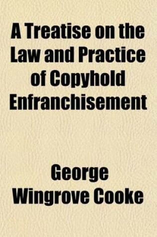 Cover of A Treatise on the Law and Practice of Copyhold Enfranchisement; With the Forms Authorized by the Copyhold Commission, and All the Statutes