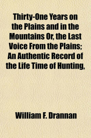 Cover of Thirty-One Years on the Plains and in the Mountains Or, the Last Voice from the Plains; An Authentic Record of the Life Time of Hunting,