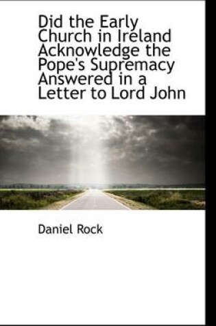 Cover of Did the Early Church in Ireland Acknowledge the Pope's Supremacy Answered in a Letter to Lord John