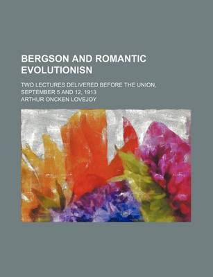 Book cover for Bergson and Romantic Evolutionisn; Two Lectures Delivered Before the Union, September 5 and 12, 1913