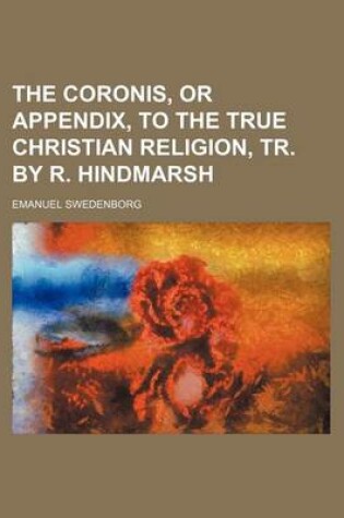 Cover of The Coronis, or Appendix, to the True Christian Religion, Tr. by R. Hindmarsh