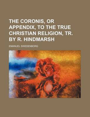 Book cover for The Coronis, or Appendix, to the True Christian Religion, Tr. by R. Hindmarsh