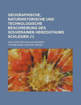Book cover for Geographische, Naturhistorische Und Technologische Beschreibung Des Souverainen Herzogthums Schlesien; Das Furstenthum Schweidnitz (1 )